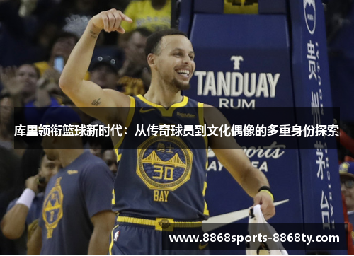 库里领衔篮球新时代：从传奇球员到文化偶像的多重身份探索